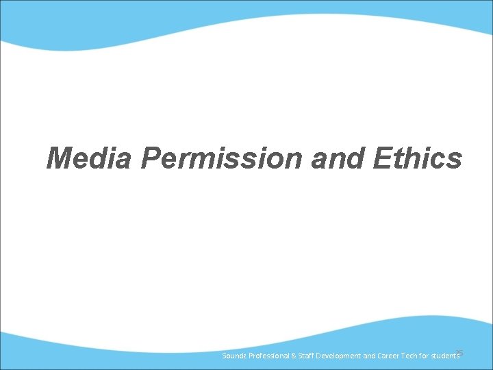 Media Permission and Ethics 25 Soundz Professional & Staff Development and Career Tech for