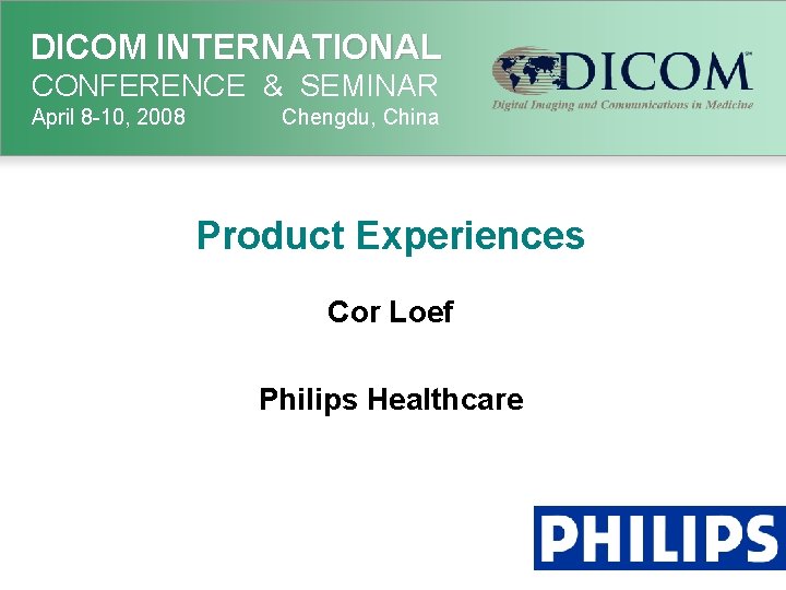 DICOM INTERNATIONAL CONFERENCE & SEMINAR April 8 -10, 2008 Chengdu, China Product Experiences Cor