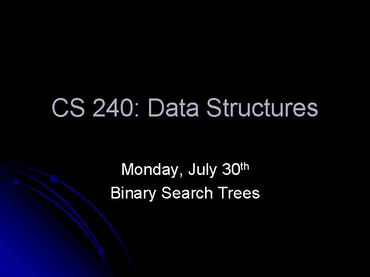 CS 240: Data Structures Monday, July 30 th Binary Search Trees 