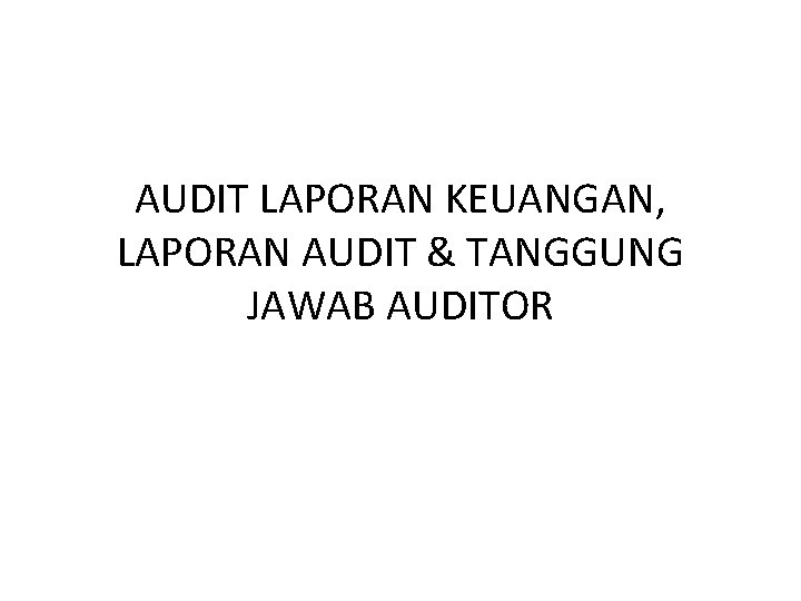 AUDIT LAPORAN KEUANGAN, LAPORAN AUDIT & TANGGUNG JAWAB AUDITOR 