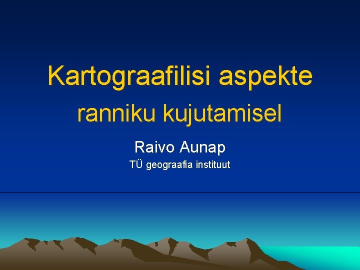 Kartograafilisi aspekte ranniku kujutamisel Raivo Aunap TÜ geograafia instituut 