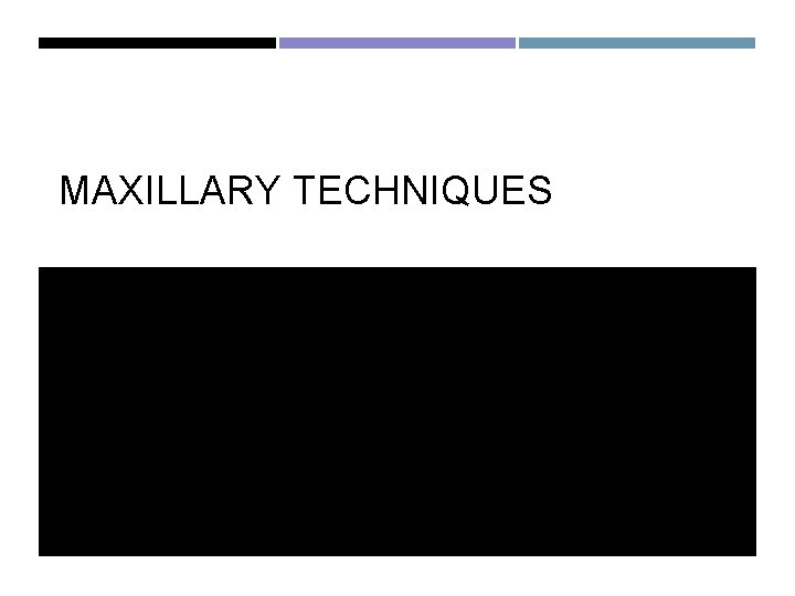 MAXILLARY TECHNIQUES MAXILLARY TECHNIQUES