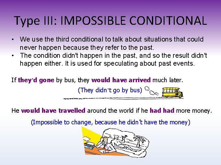 Type III: IMPOSSIBLE CONDITIONAL • We use third conditional to talk about situations that