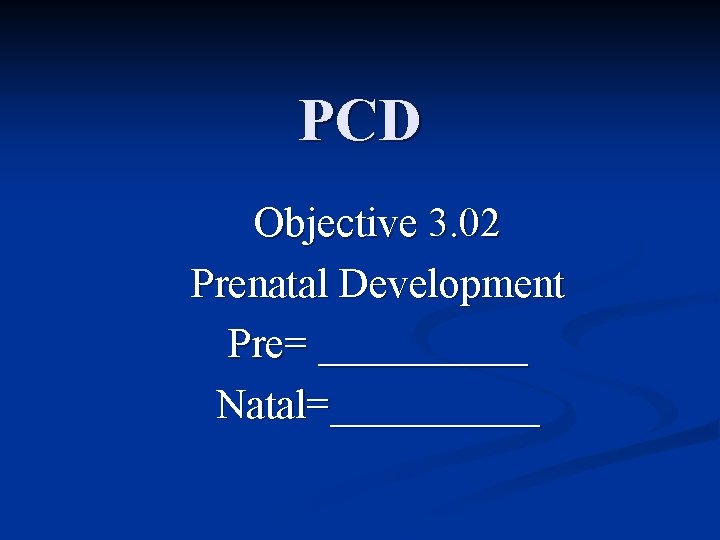 PCD Objective 3. 02 Prenatal Development Pre= _____ Natal=_____ 