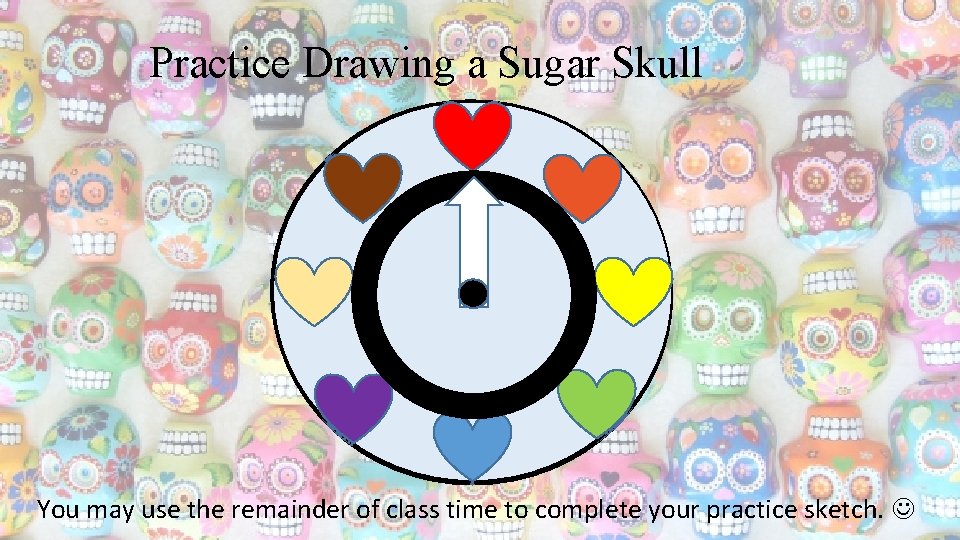 Practice Drawing a Sugar Skull You may use the remainder of class time to