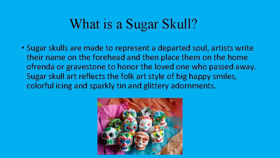 What is a Sugar Skull? • Sugar skulls are made to represent a departed