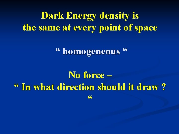 Dark Energy density is the same at every point of space “ homogeneous “