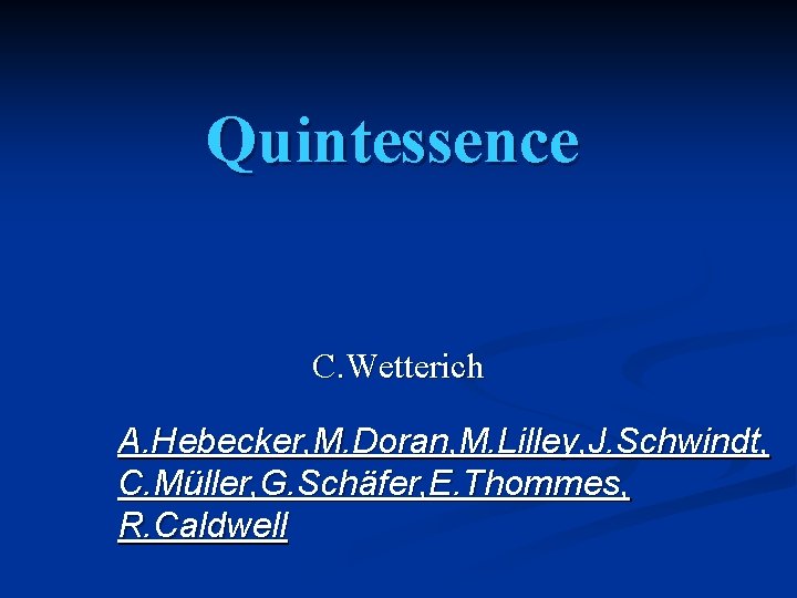 Quintessence C. Wetterich A. Hebecker, M. Doran, M. Lilley, J. Schwindt, C. Müller, G.