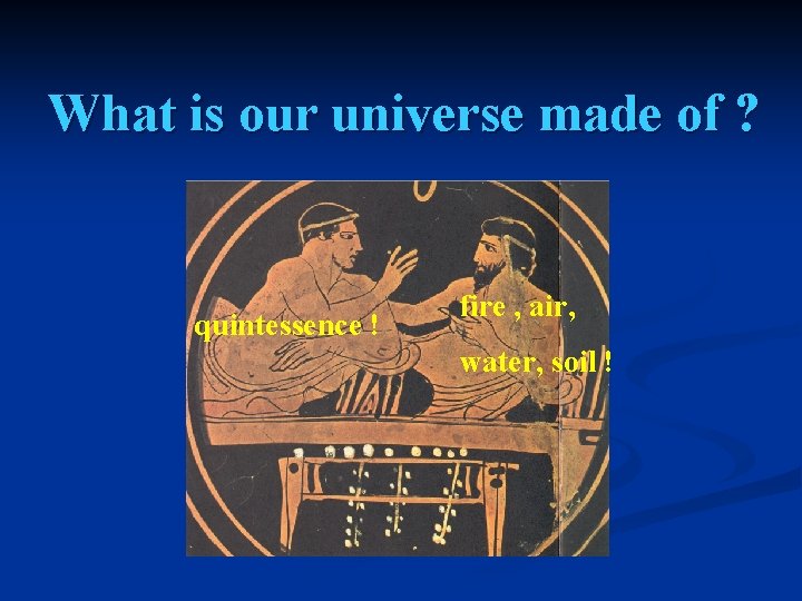 What is our universe made of ? quintessence ! fire , air, water, soil