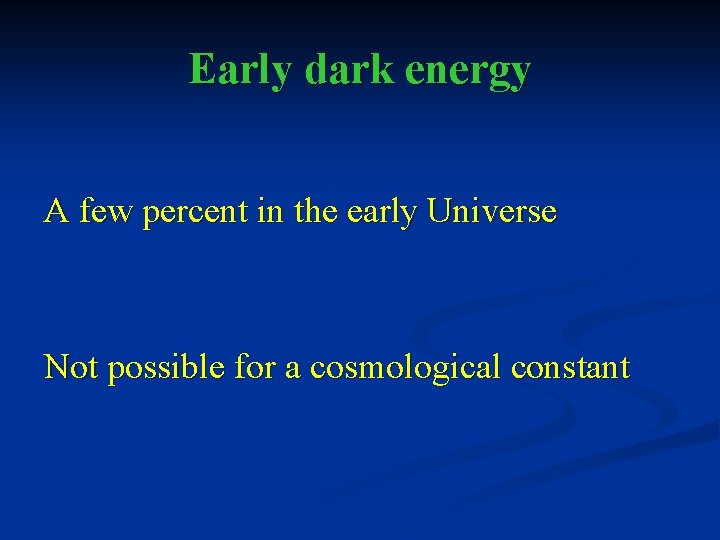 Early dark energy A few percent in the early Universe Not possible for a