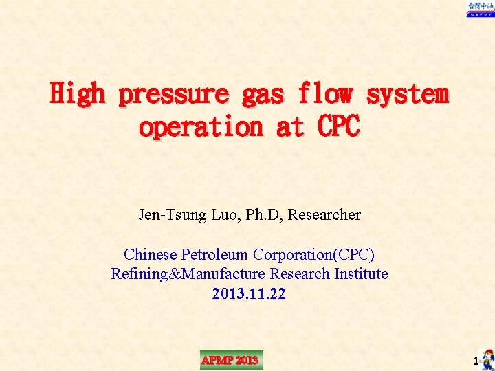 High pressure gas flow system operation at CPC Jen-Tsung Luo, Ph. D, Researcher Chinese