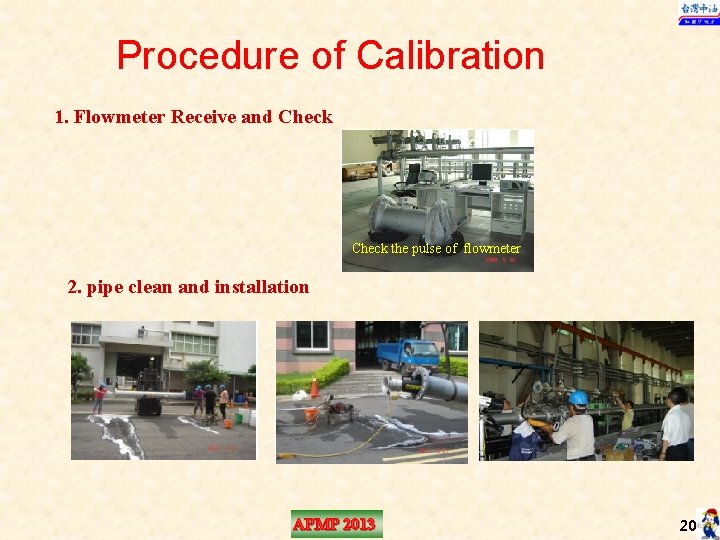 Procedure of Calibration 1. Flowmeter Receive and Check the pulse of flowmeter 2. pipe