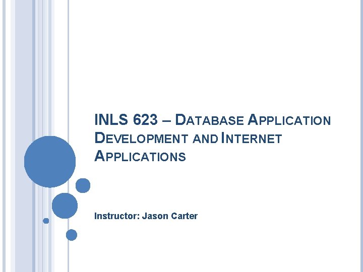 INLS 623 – DATABASE APPLICATION DEVELOPMENT AND INTERNET APPLICATIONS Instructor: Jason Carter 