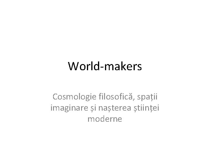 World-makers Cosmologie filosofică, spații imaginare și nașterea științei moderne 