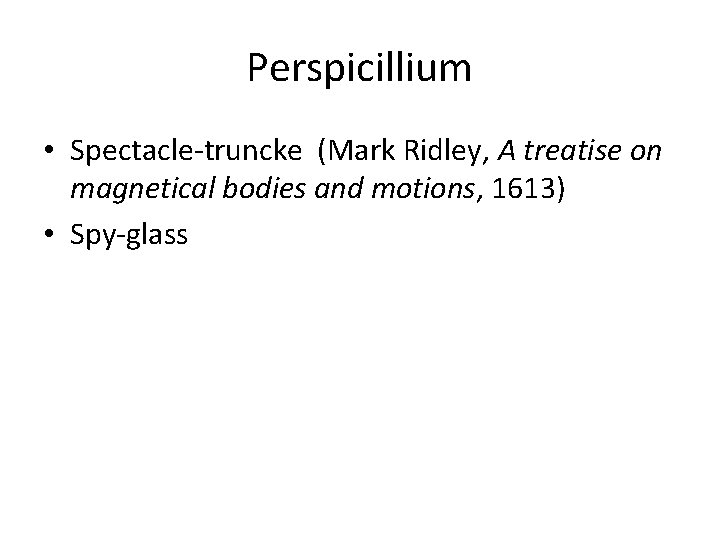 Perspicillium • Spectacle-truncke (Mark Ridley, A treatise on magnetical bodies and motions, 1613) •