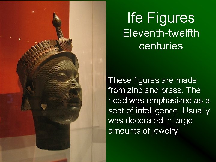 Ife Figures Eleventh-twelfth centuries These figures are made from zinc and brass. The head