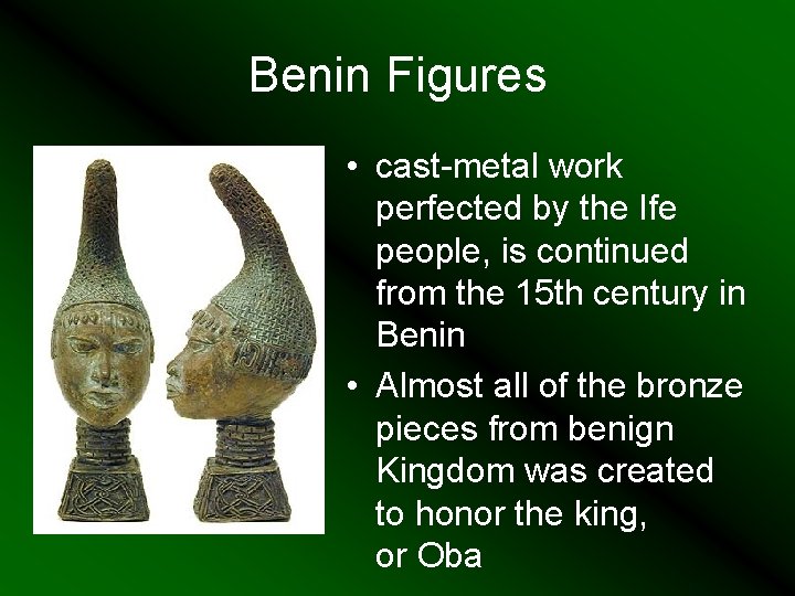 Benin Figures • cast-metal work perfected by the Ife people, is continued from the