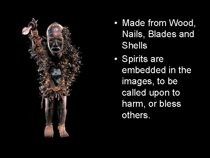  • Made from Wood, Nails, Blades and Shells • Spirits are embedded in