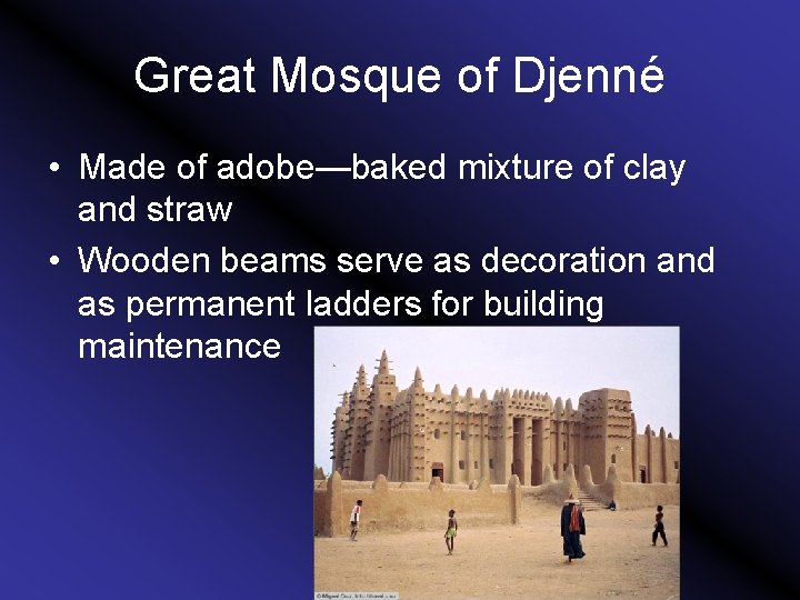 Great Mosque of Djenné • Made of adobe—baked mixture of clay and straw •