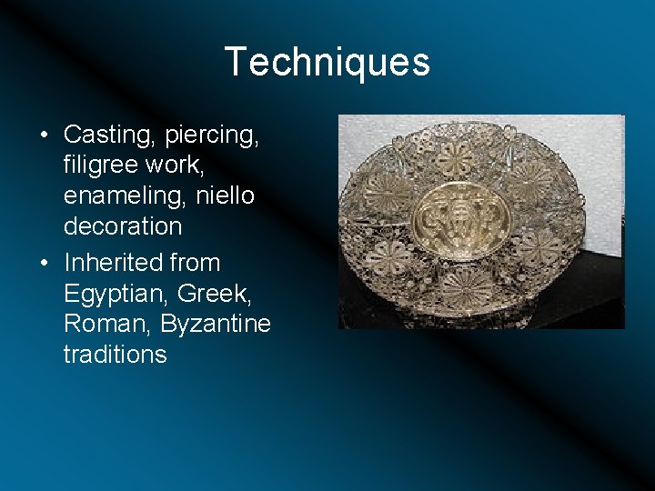 Techniques • Casting, piercing, filigree work, enameling, niello decoration • Inherited from Egyptian, Greek,