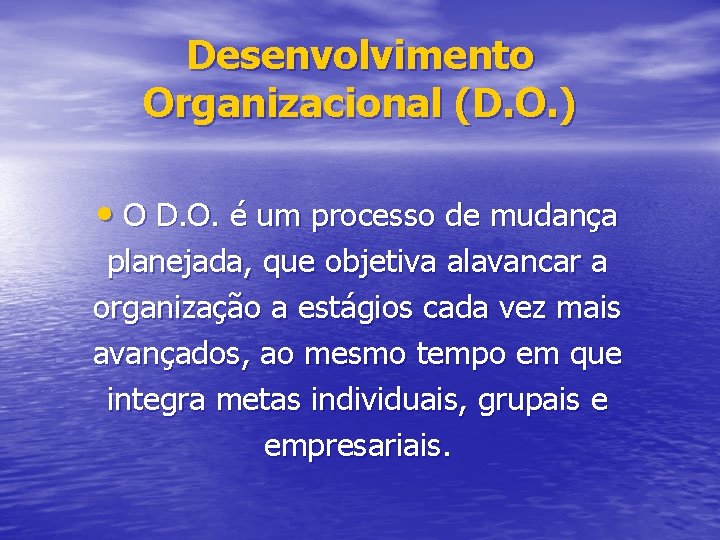 Desenvolvimento Organizacional (D. O. ) • O D. O. é um processo de mudança