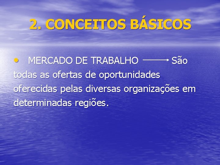 2. CONCEITOS BÁSICOS • MERCADO DE TRABALHO São todas as ofertas de oportunidades oferecidas