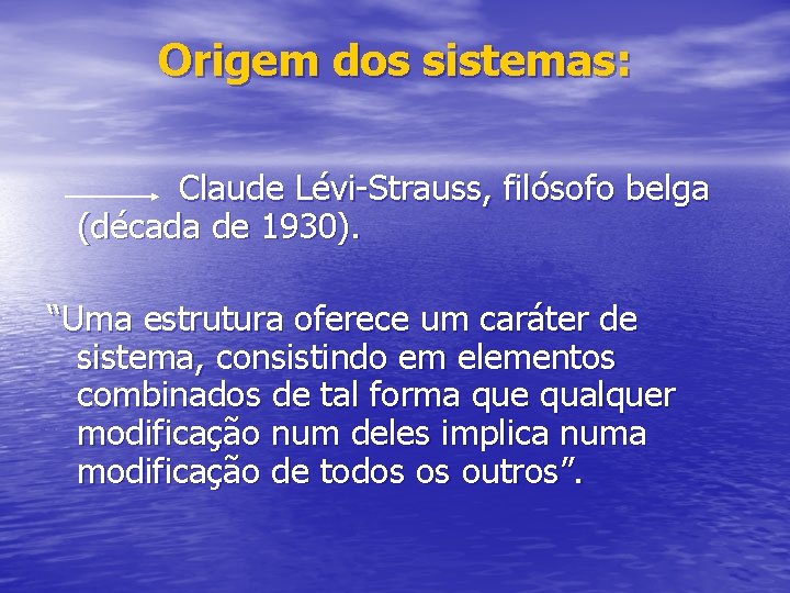 Origem dos sistemas: Claude Lévi-Strauss, filósofo belga (década de 1930). “Uma estrutura oferece um