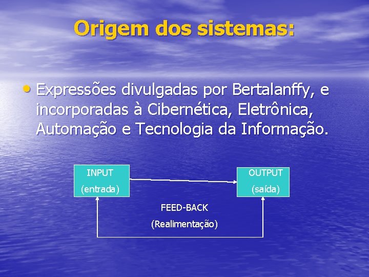 Origem dos sistemas: • Expressões divulgadas por Bertalanffy, e incorporadas à Cibernética, Eletrônica, Automação