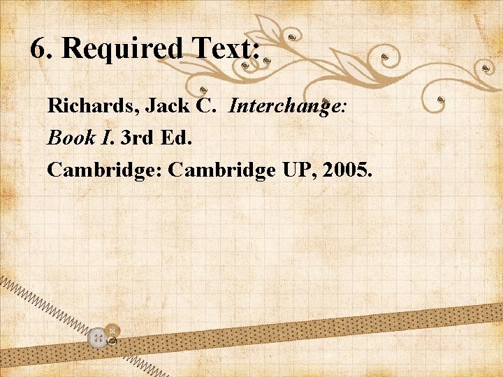 6. Required Text: Richards, Jack C. Interchange: Book I. 3 rd Ed. Cambridge: Cambridge