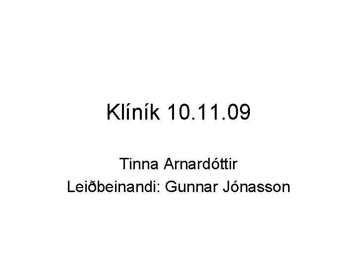 Klíník 10. 11. 09 Tinna Arnardóttir Leiðbeinandi: Gunnar Jónasson 