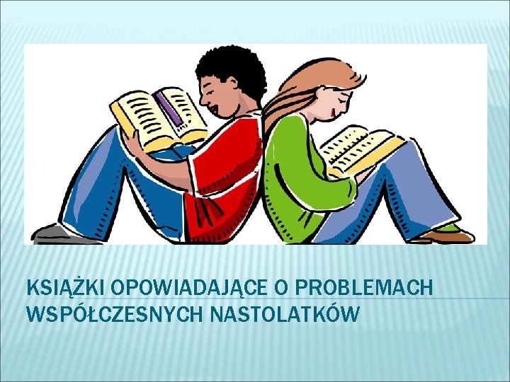 KSIĄŻKI OPOWIADAJĄCE O PROBLEMACH WSPÓŁCZESNYCH NASTOLATKÓW 