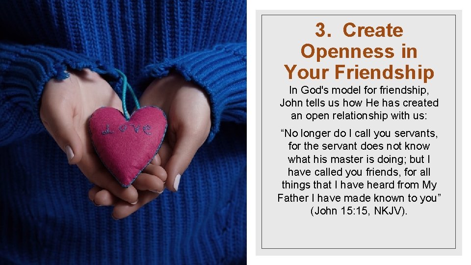 3. Create Openness in Your Friendship In God's model for friendship, John tells us