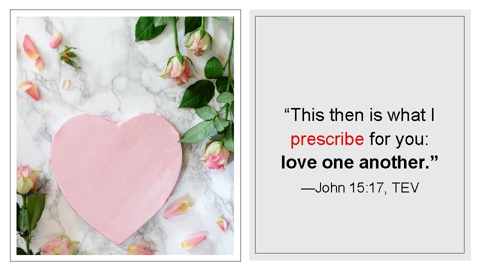 “This then is what I prescribe for you: love one another. ” —John 15: