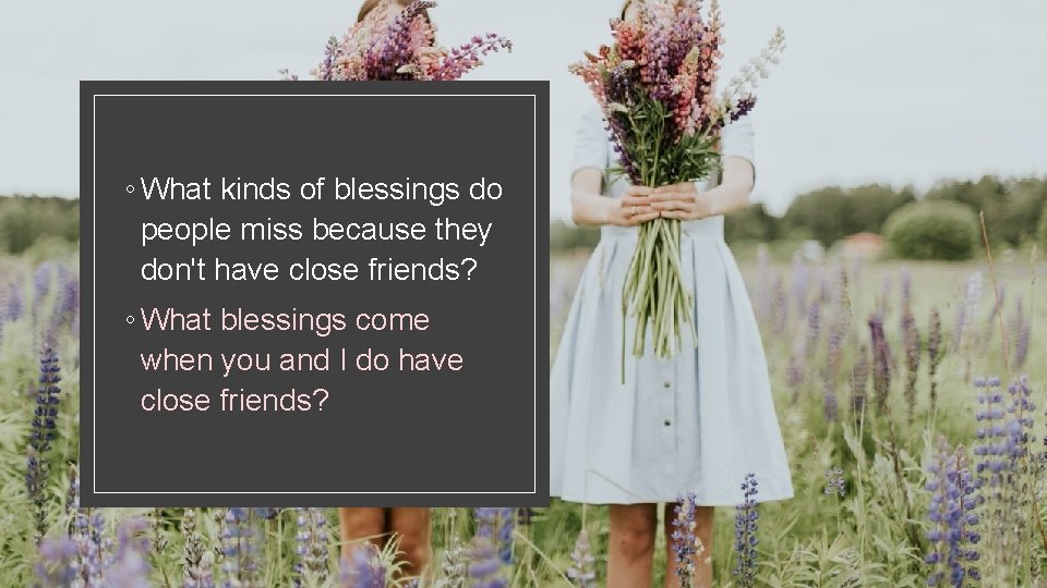 ◦ What kinds of blessings do people miss because they don't have close friends?