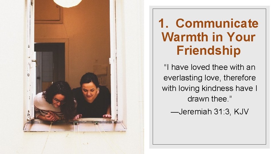 1. Communicate Warmth in Your Friendship “I have loved thee with an everlasting love,