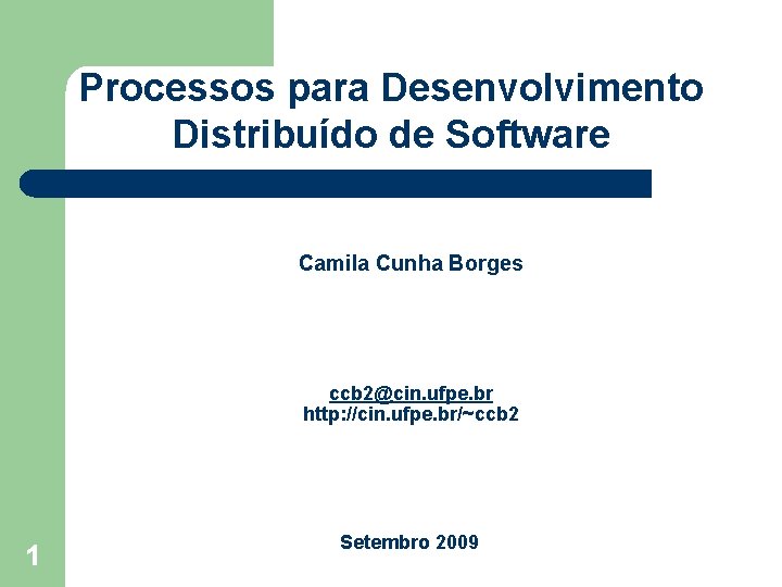 Processos para Desenvolvimento Distribuído de Software Camila Cunha Borges ccb 2@cin. ufpe. br http: