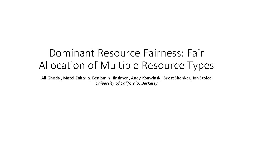 Dominant Resource Fairness: Fair Allocation of Multiple Resource Types Ali Ghodsi, Matei Zaharia, Benjamin