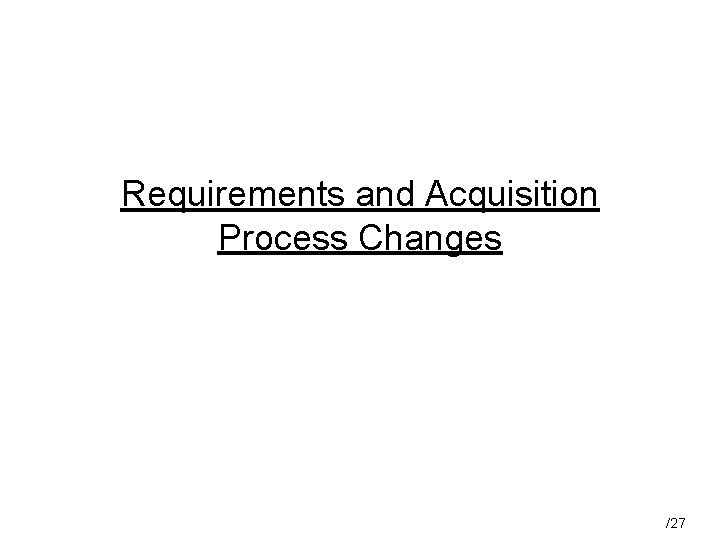 Requirements and Acquisition Process Changes /27 