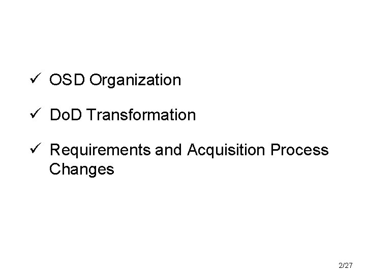 ü OSD Organization ü Do. D Transformation ü Requirements and Acquisition Process Changes 2/27