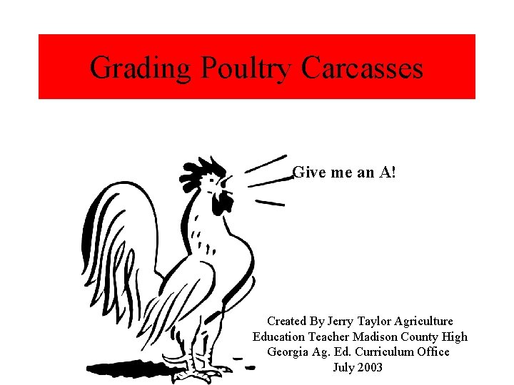 Grading Poultry Carcasses Give me an A! Created By Jerry Taylor Agriculture Education Teacher