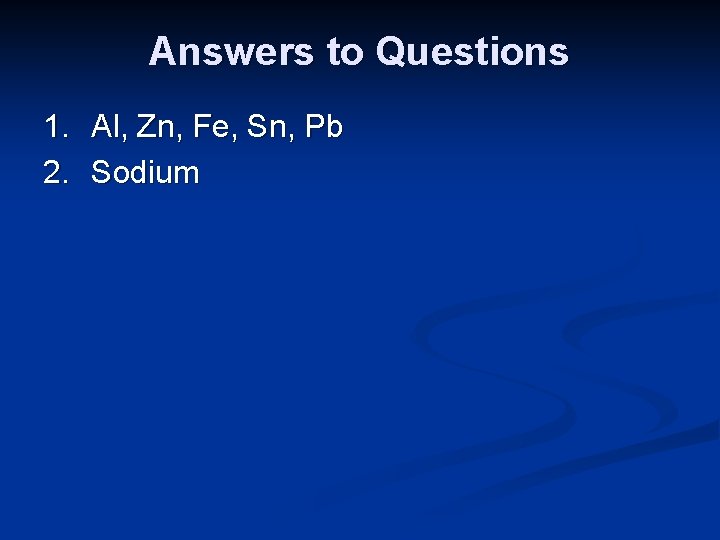 Answers to Questions 1. Al, Zn, Fe, Sn, Pb 2. Sodium 