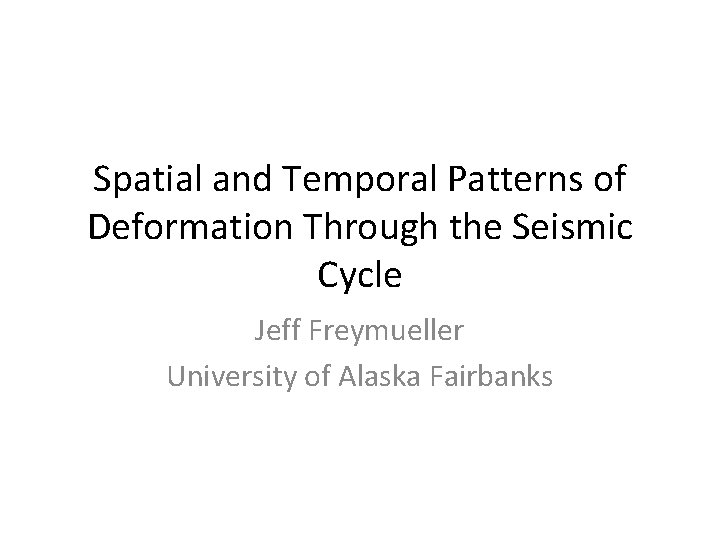 Spatial and Temporal Patterns of Deformation Through the Seismic Cycle Jeff Freymueller University of