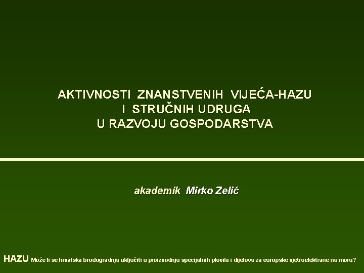 AKTIVNOSTI ZNANSTVENIH VIJEĆA-HAZU I STRUČNIH UDRUGA U RAZVOJU GOSPODARSTVA akademik Mirko Zelić HAZU Može