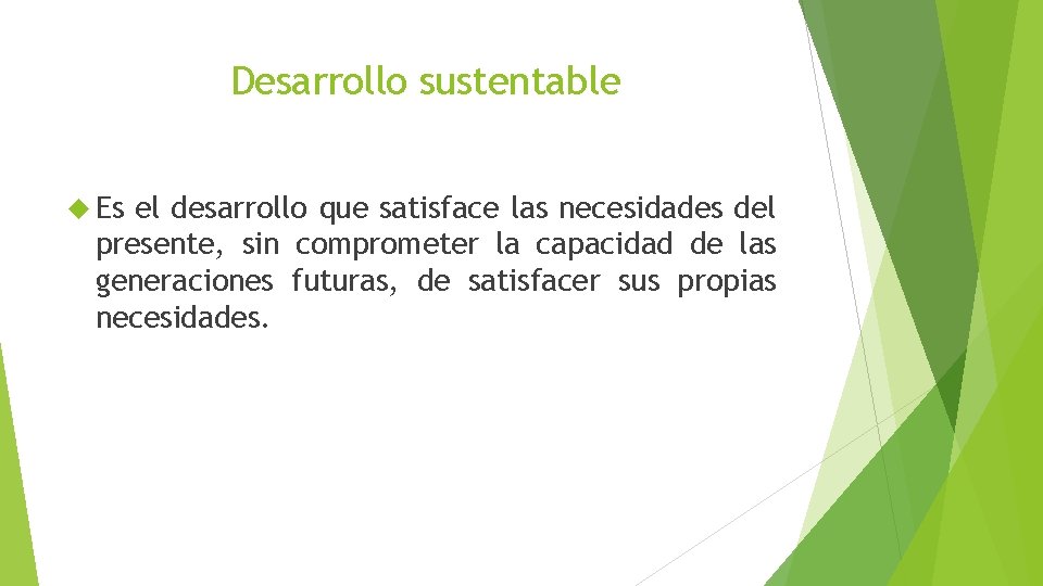 Desarrollo sustentable Es el desarrollo que satisface las necesidades del presente, sin comprometer la