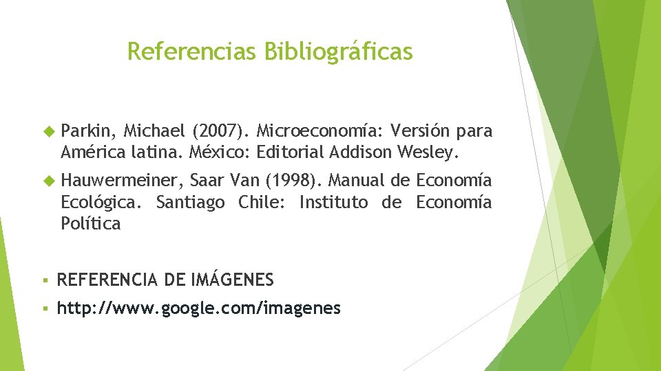 Referencias Bibliográficas Parkin, Michael (2007). Microeconomía: Versión para América latina. México: Editorial Addison Wesley.