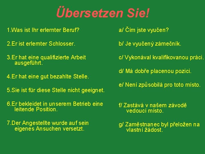 Übersetzen Sie! 1. Was ist Ihr erlernter Beruf? a/ Čím jste vyučen? 2. Er