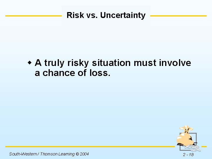 Risk vs. Uncertainty w A truly risky situation must involve a chance of loss.