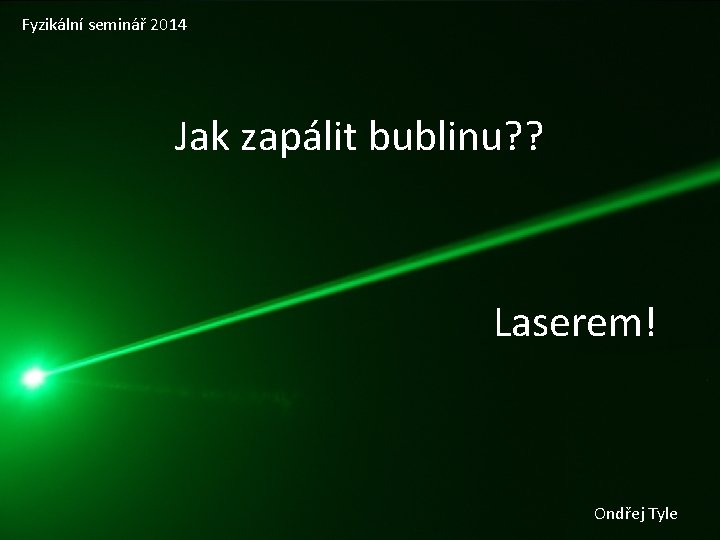 Fyzikální seminář 2014 Jak zapálit bublinu? ? Laserem! Ondřej Tyle 