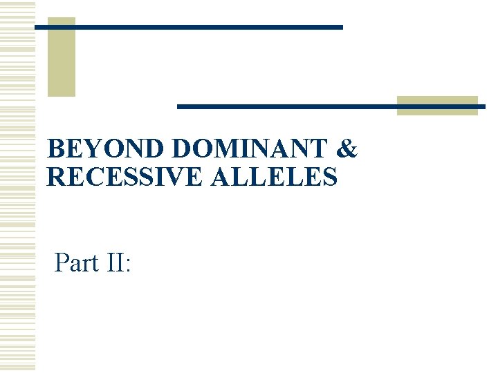 BEYOND DOMINANT & RECESSIVE ALLELES Part II: 