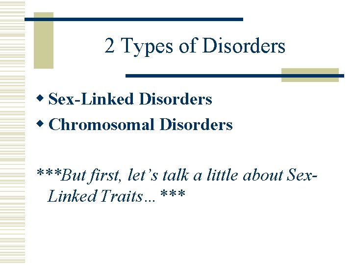 2 Types of Disorders w Sex-Linked Disorders w Chromosomal Disorders ***But first, let’s talk